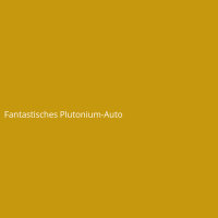 Fantastisches Plutonium-Auto