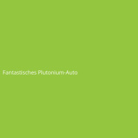 Fantastisches Plutonium-Auto
