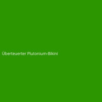 &Uuml;berteuerter Plutonium-Bikini