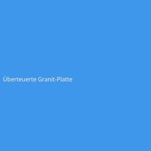 &Uuml;berteuerte Granit-Platte
