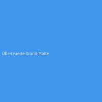 &Uuml;berteuerte Granit-Platte