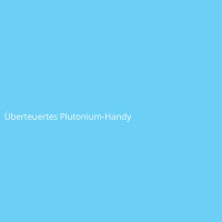 &Uuml;berteuertes Plutonium-Handy