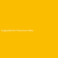 Unglaublicher Plutonium-Akku