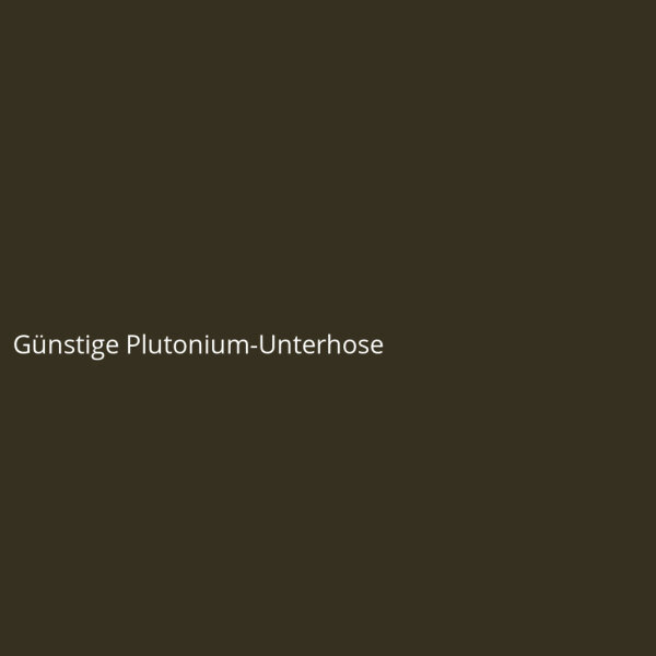 Affordable Plutonium Underwear
