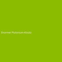 Enormer Plutonium-Klositz